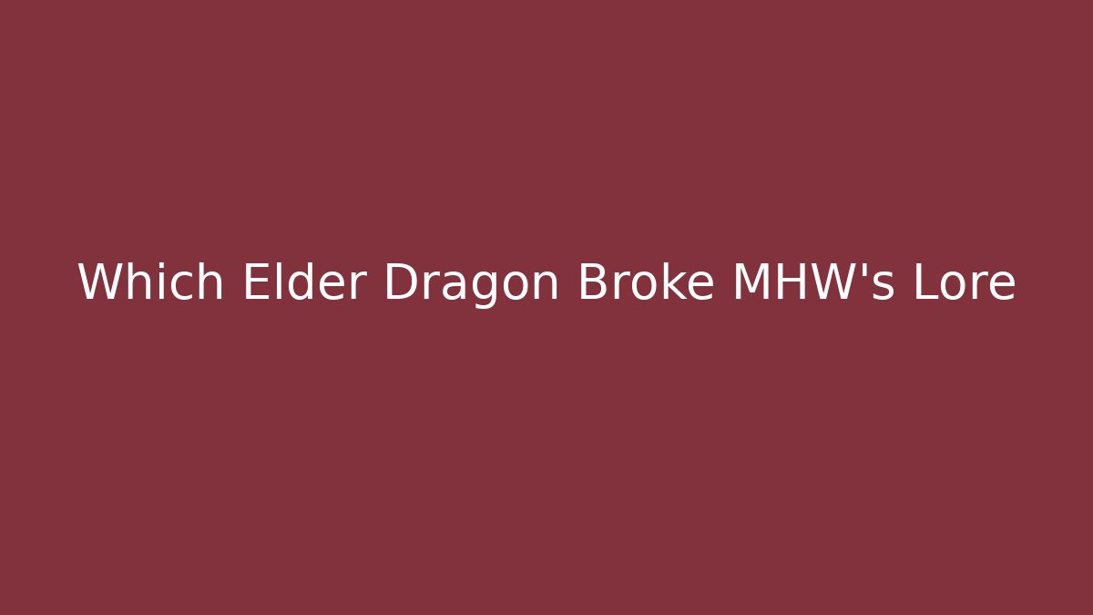 Which Elder Dragon Broke MHW's Lore - Create More Assets