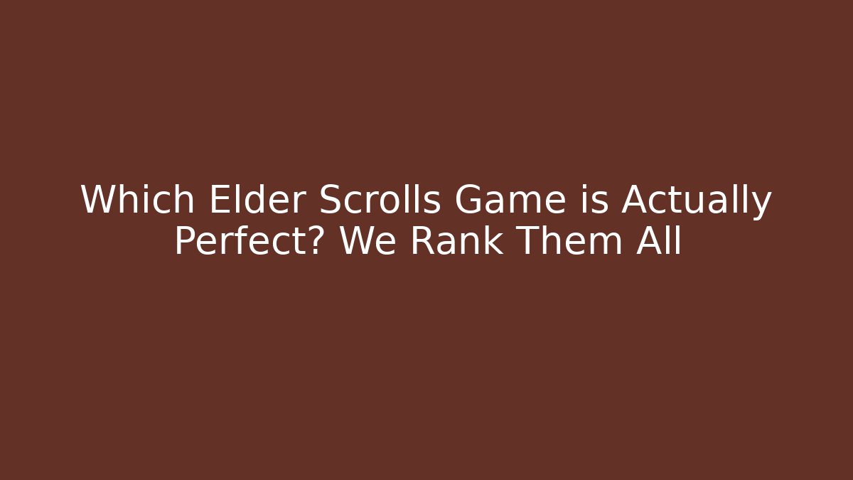 Which Elder Scrolls Game is Actually Perfect? We Rank Them All - Create More Assets