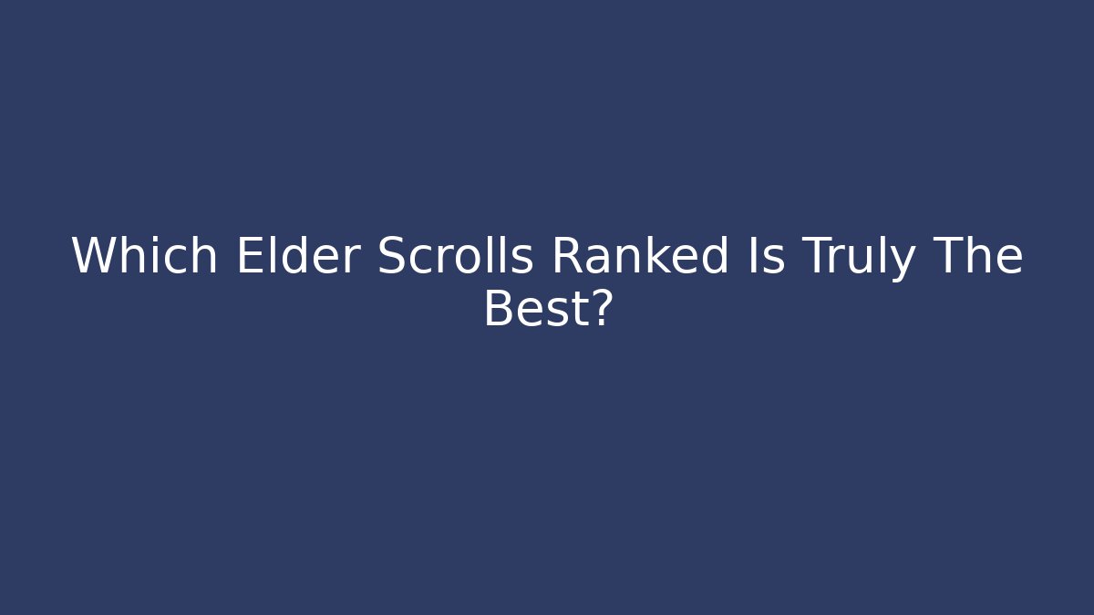 Which Elder Scrolls Ranked Is Truly The Best? - Create More Assets