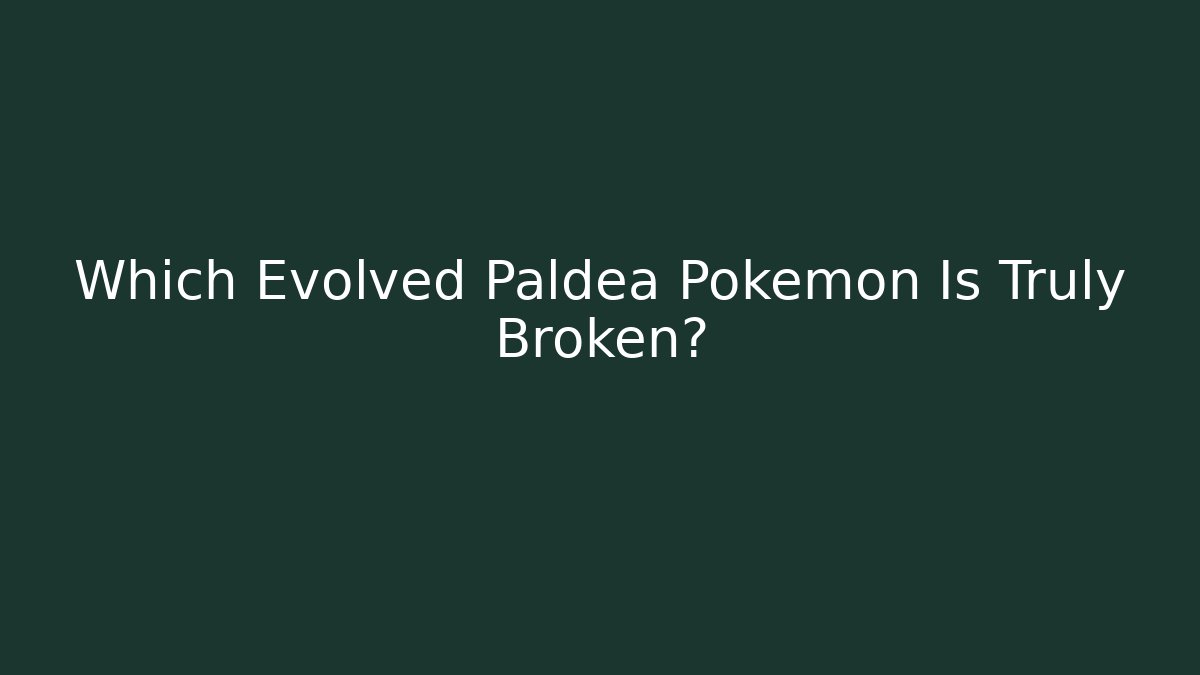 Which Evolved Paldea Pokémon Is Truly Broken?