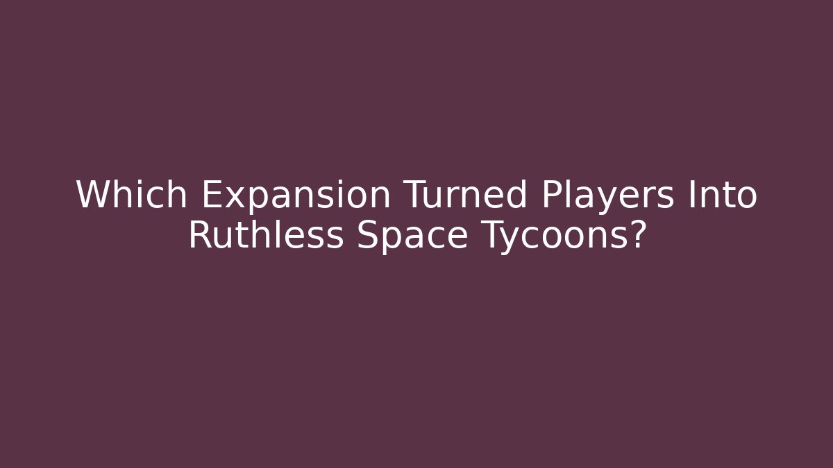 Which Expansion Turned Players Into Ruthless Space Tycoons? - Create More Assets