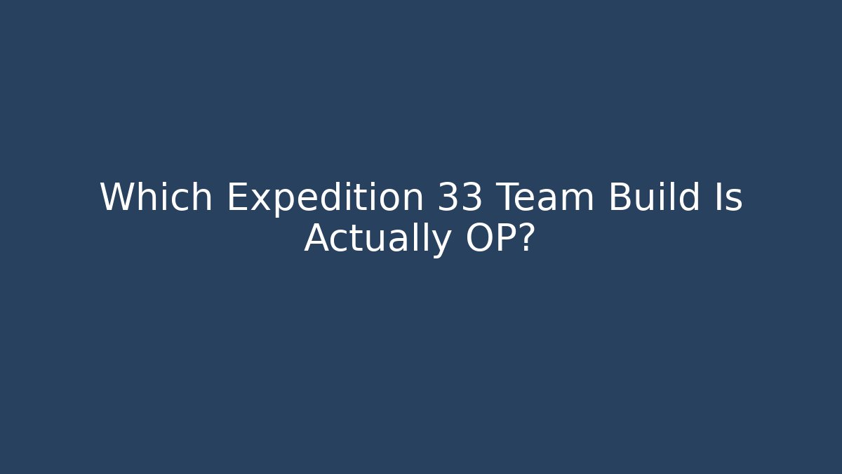 Which Expedition 33 Team Build Is Actually OP?