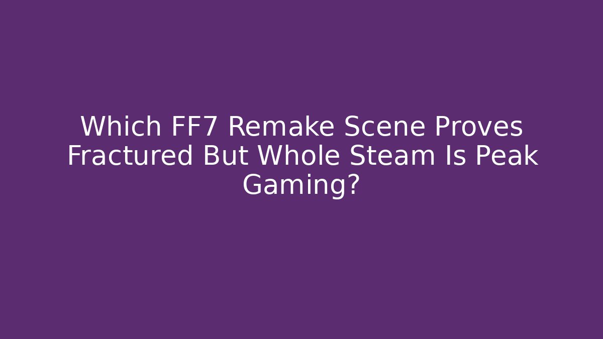 Which FF7 Remake Scene Proves Fractured But Whole Steam Is Peak Gaming?