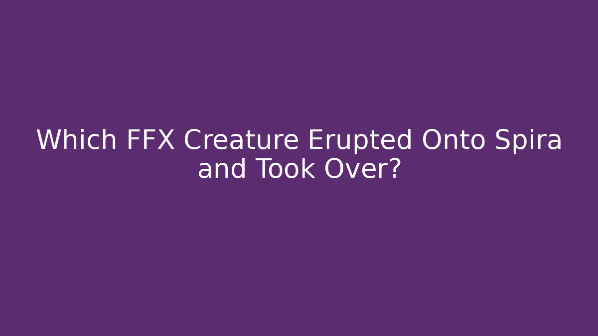 Which FFX Creature Erupted Onto Spira and Took Over?