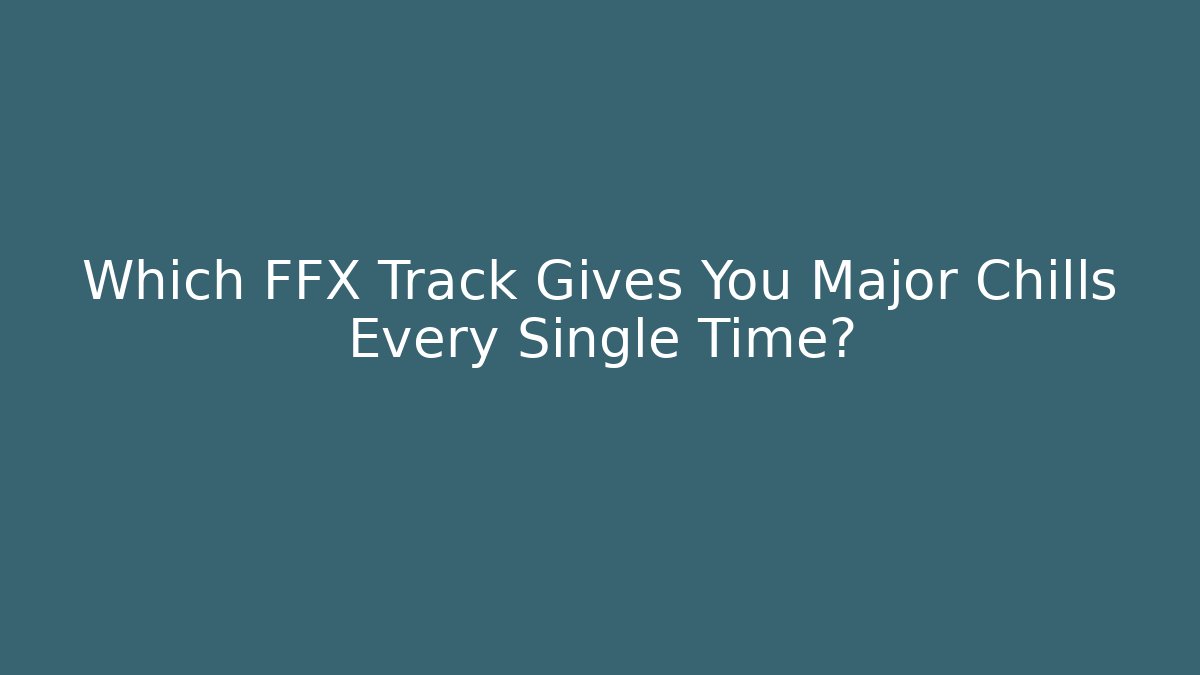 Which FFX Track Gives You Major Chills Every Single Time?