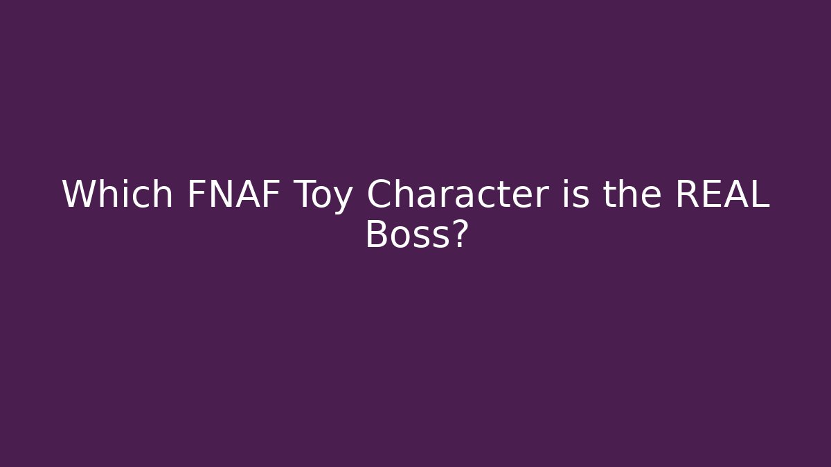 Which FNAF Toy Character is the REAL Boss?