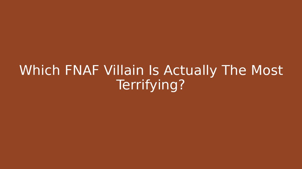 Which FNAF Villain Is Actually The Most Terrifying?