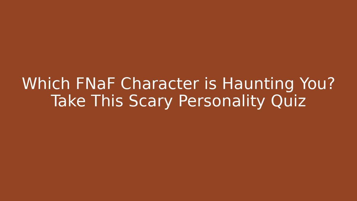 Which FNaF Character is Haunting You? Take This Scary Personality Quiz