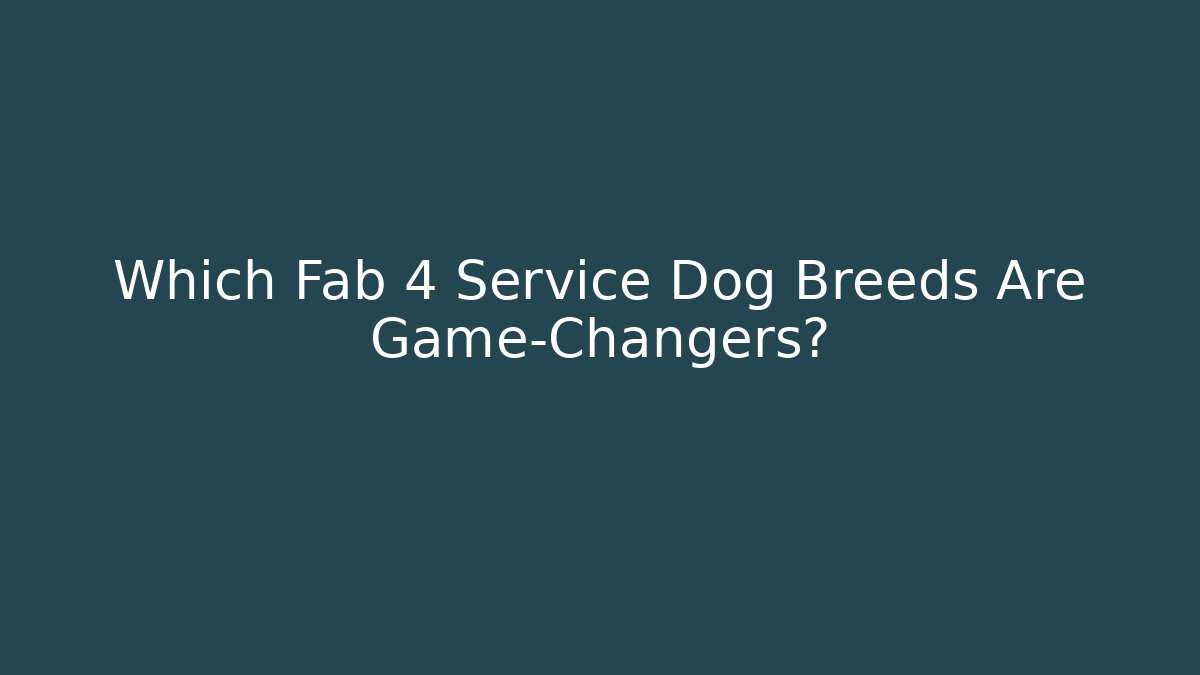 Which Fab 4 Service Dog Breeds Are Game-Changers?