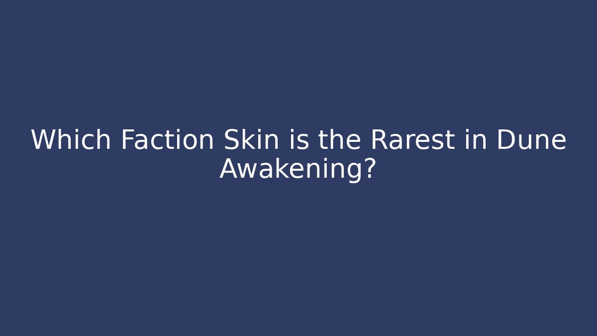 Which Faction Skin is the Rarest in Dune Awakening?