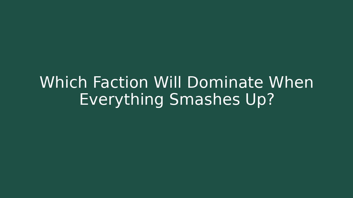 Which Faction Will Dominate When Everything Smashes Up?