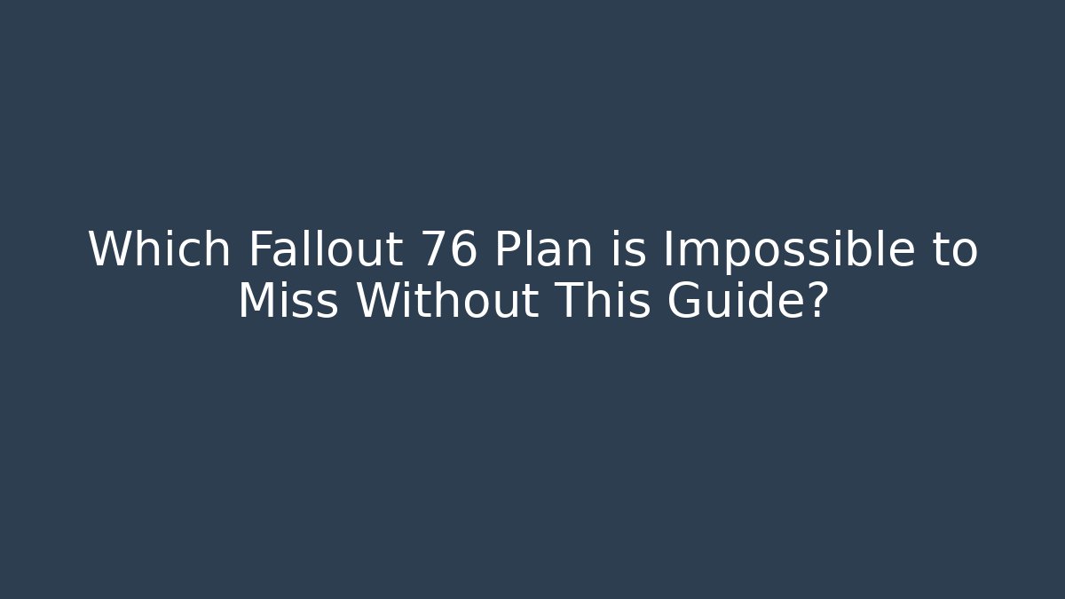 Which Fallout 76 Plan is Impossible to Miss Without This Guide? - Create More Assets
