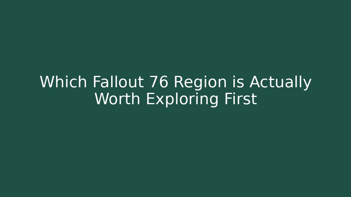 Which Fallout 76 Region is Actually Worth Exploring First
