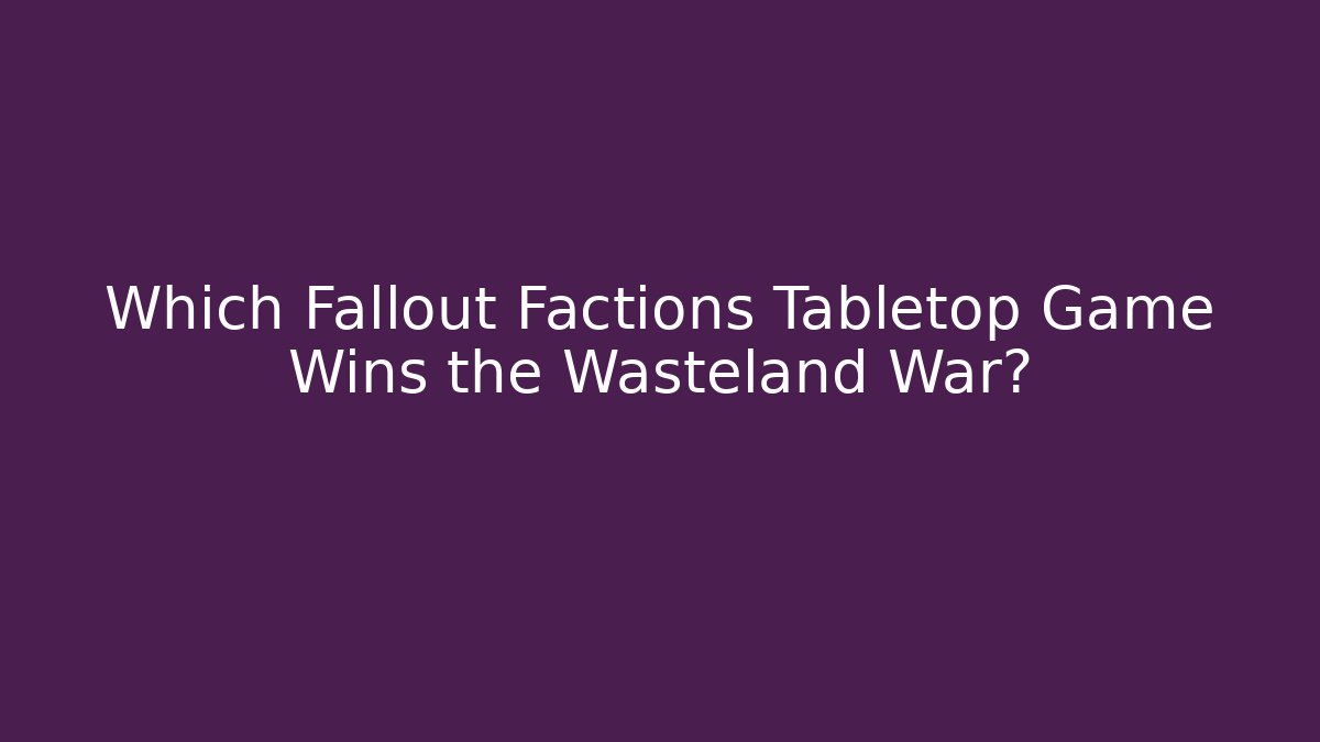 Which Fallout Factions Tabletop Game Wins the Wasteland War?