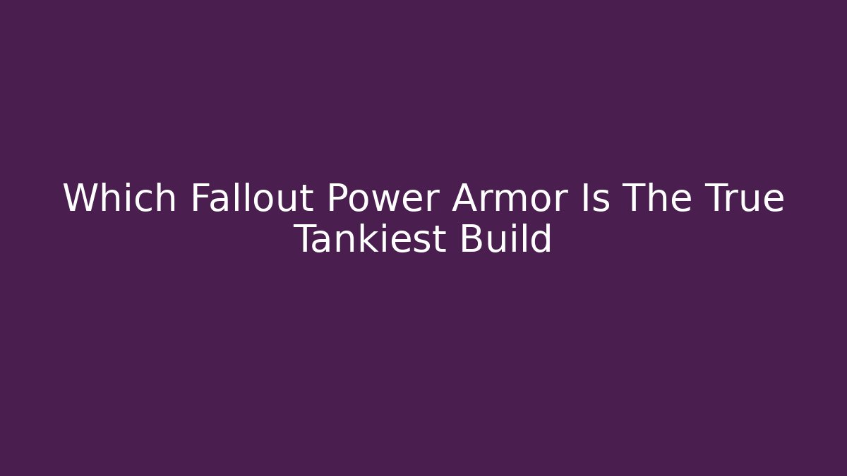 Which Fallout Power Armor Is The True Tankiest Build