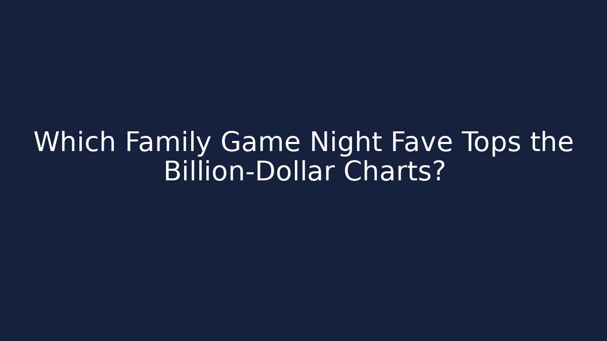 Which Family Game Night Fave Tops the Billion-Dollar Charts?