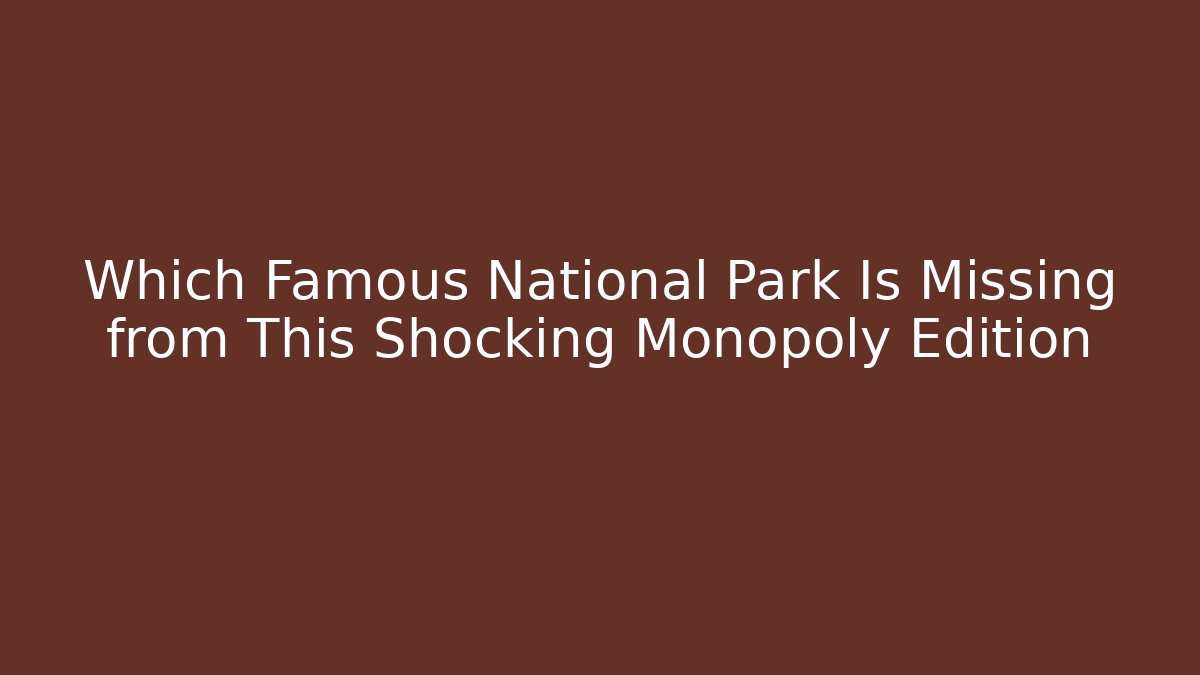 Which Famous National Park Is Missing from This Shocking Monopoly Edition