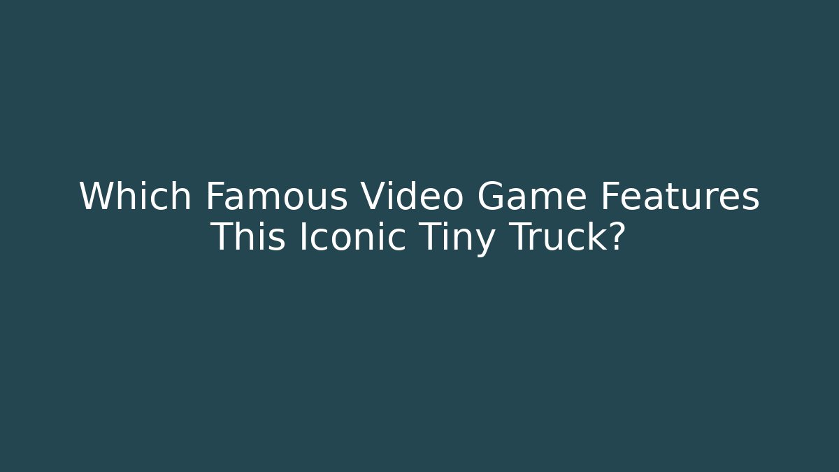 Which Famous Video Game Features This Iconic Tiny Truck?