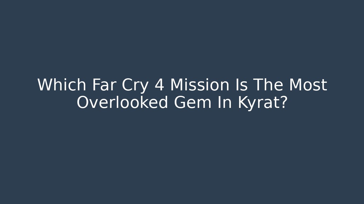 Which Far Cry 4 Mission Is The Most Overlooked Gem In Kyrat?