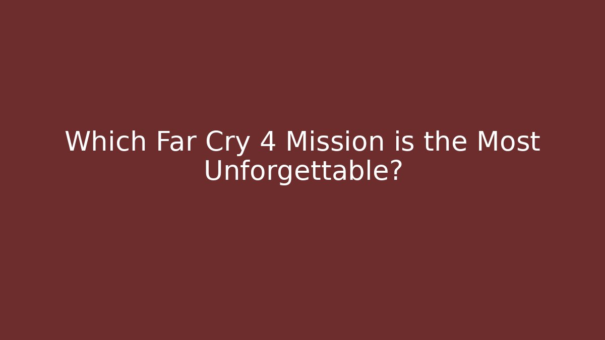 Which Far Cry 4 Mission is the Most Unforgettable? - Create More Assets