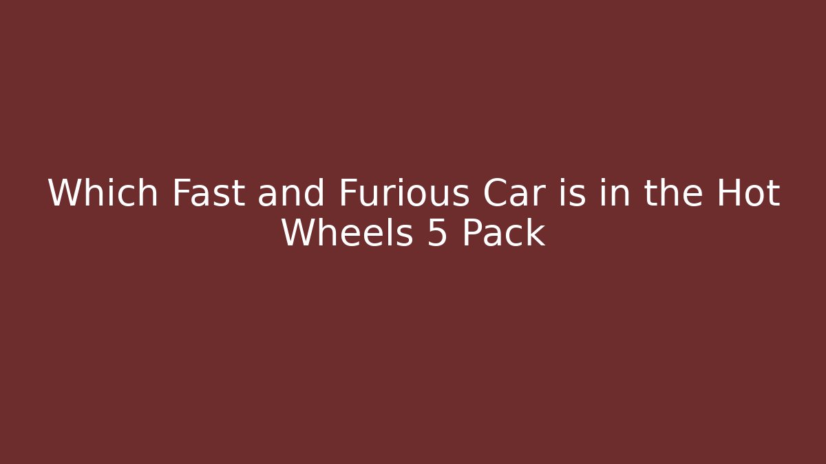 Which Fast and Furious Car is in the Hot Wheels 5 Pack