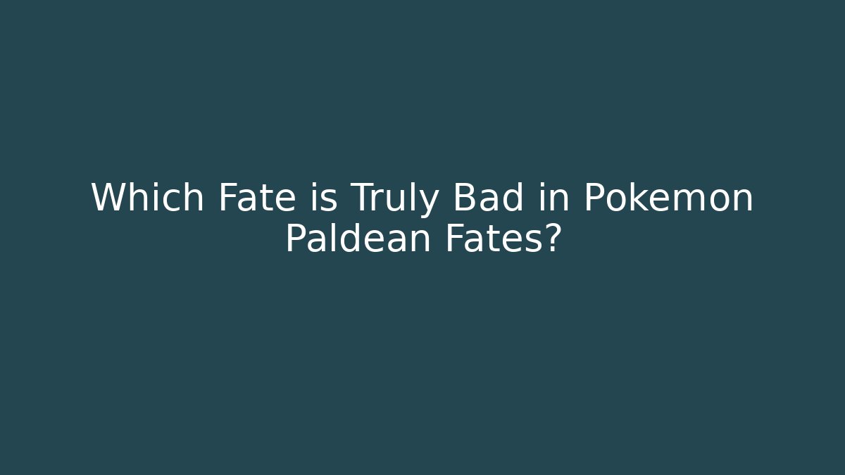 Which Fate is Truly Bad in Pokémon Paldean Fates?