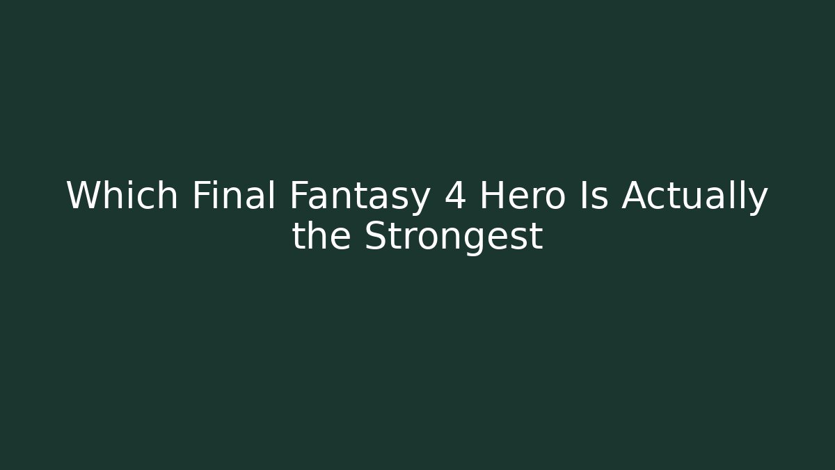 Which Final Fantasy 4 Hero Is Actually the Strongest