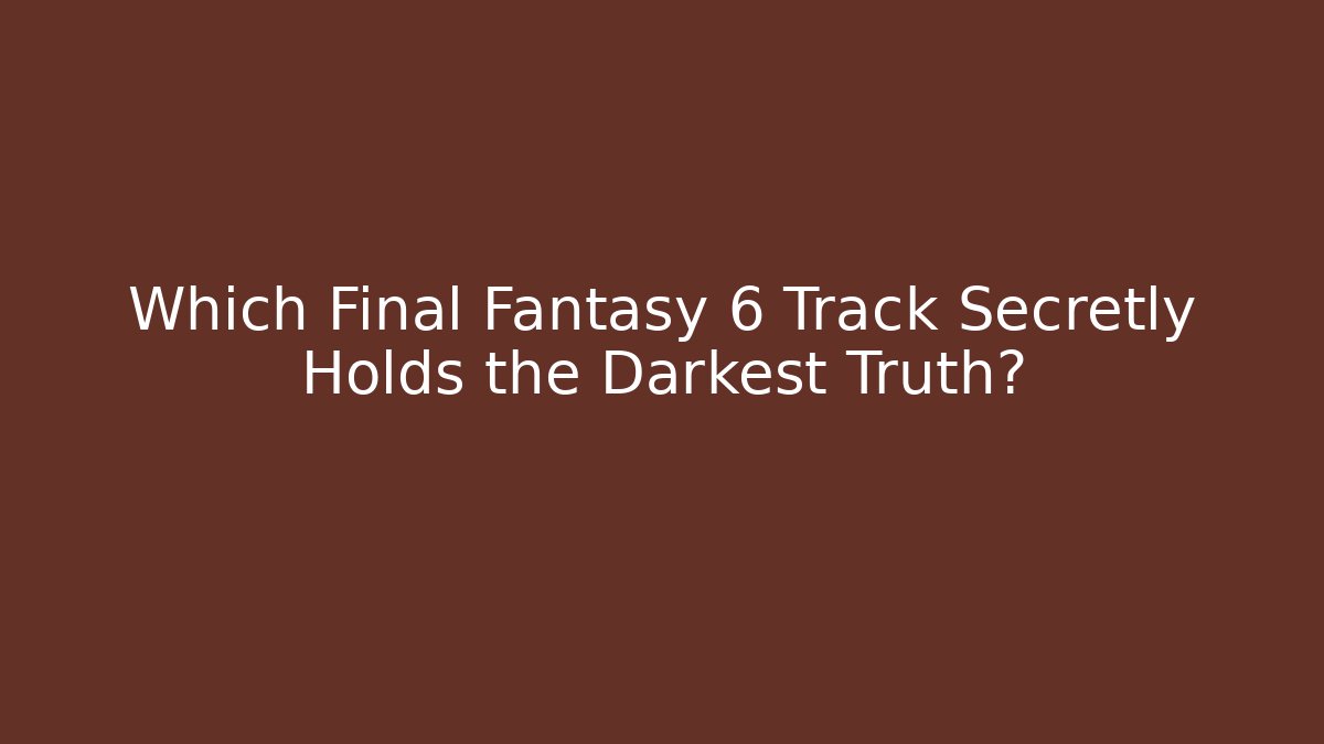 Which Final Fantasy 6 Track Secretly Holds the Darkest Truth?