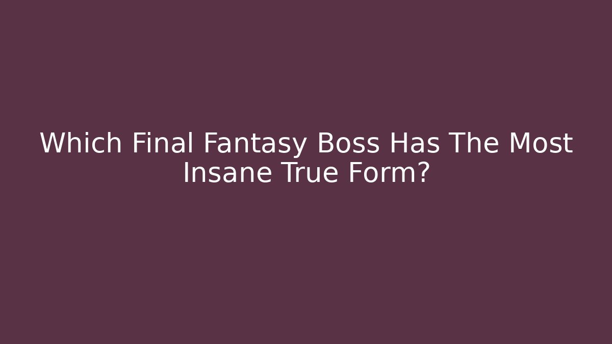 Which Final Fantasy Boss Has The Most Insane True Form?