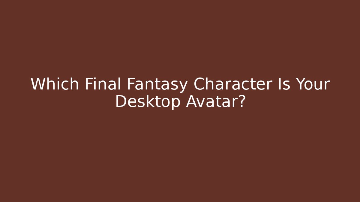 Which Final Fantasy Character Is Your Desktop Avatar?