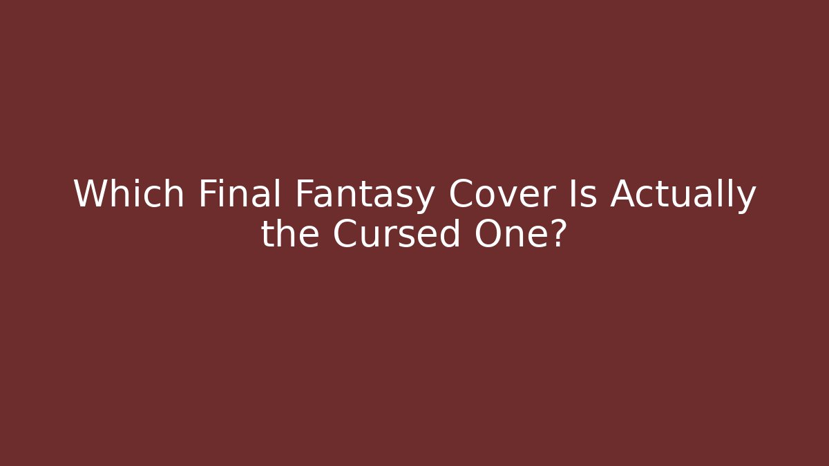 Which Final Fantasy Cover Is Actually the Cursed One?