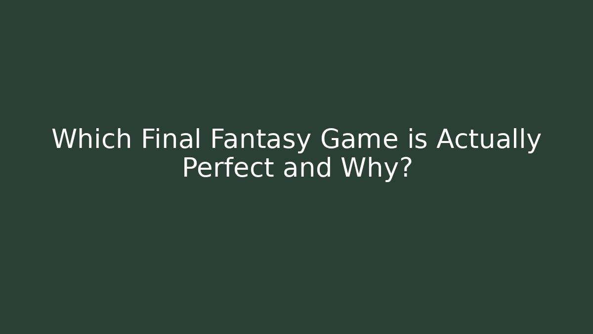 Which Final Fantasy Game is Actually Perfect and Why? - Create More Assets