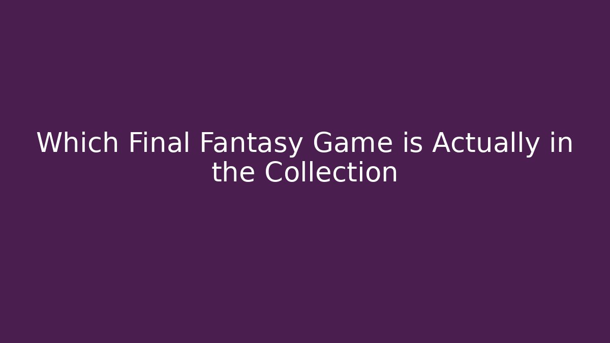 Which Final Fantasy Game is Actually in the Collection