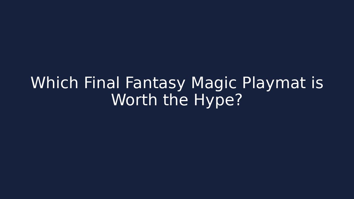 Which Final Fantasy Magic Playmat is Worth the Hype?