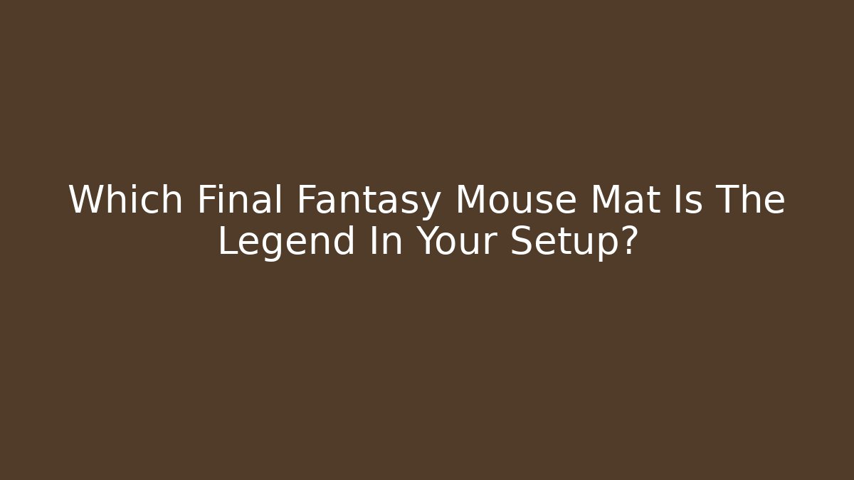 Which Final Fantasy Mouse Mat Is The Legend In Your Setup?