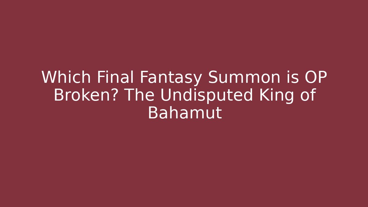 Which Final Fantasy Summon is OP Broken? The Undisputed King of Bahamut