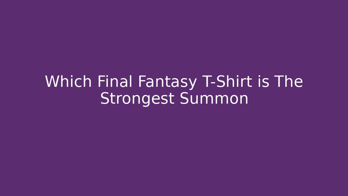 Which Final Fantasy T-Shirt is The Strongest Summon