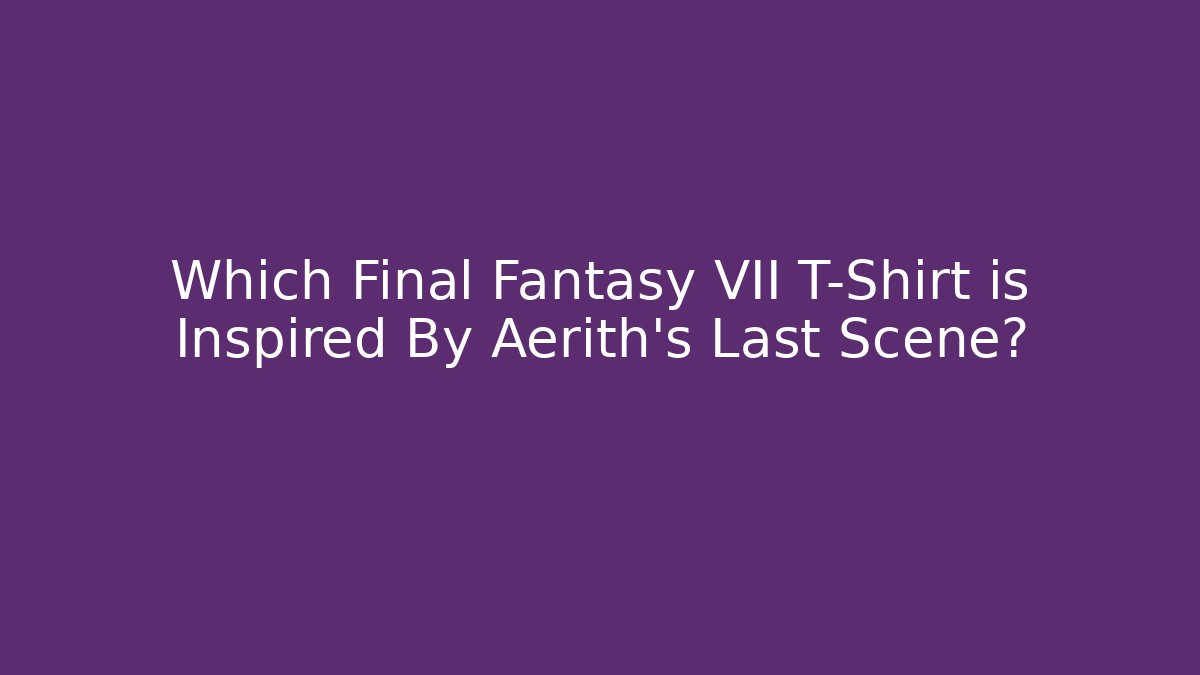 Which Final Fantasy VII T-Shirt is Inspired By Aerith's Last Scene?