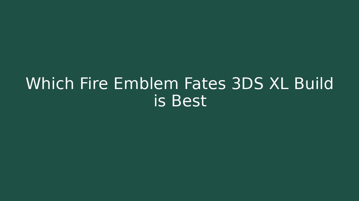 Which Fire Emblem Fates 3DS XL Build is Best