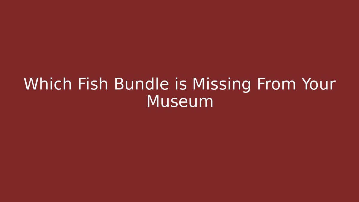 Which Fish Bundle is Missing From Your Museum