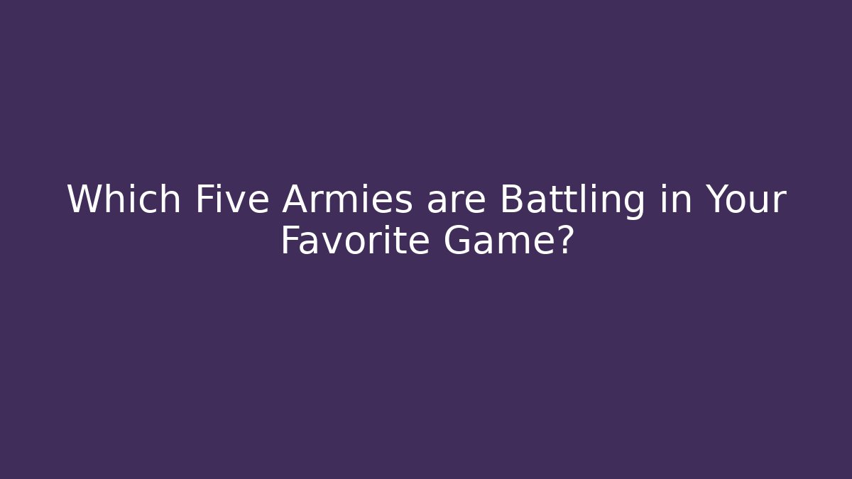 Which Five Armies are Battling in Your Favorite Game?