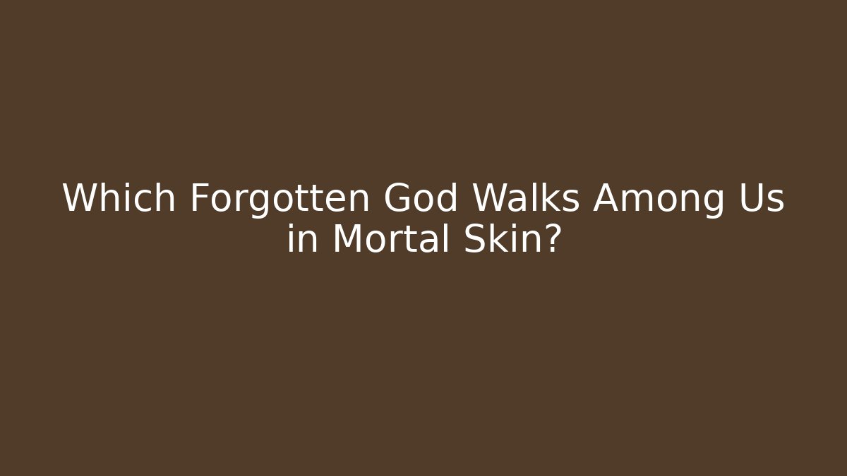 Which Forgotten God Walks Among Us in Mortal Skin?