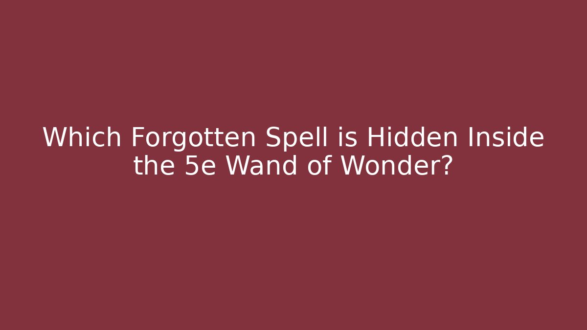 Which Forgotten Spell is Hidden Inside the 5e Wand of Wonder?