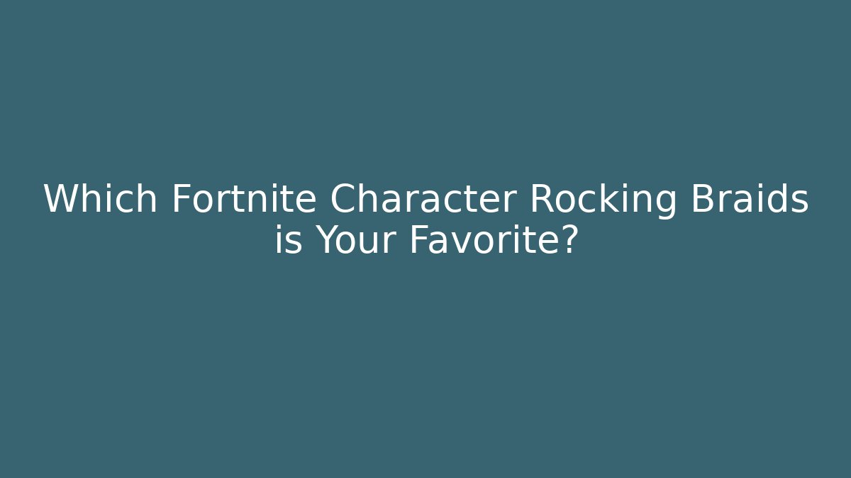 Which Fortnite Character Rocking Braids is Your Favorite?