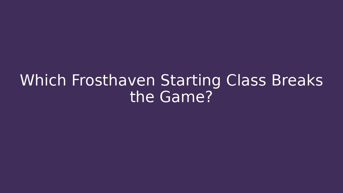 Which Frosthaven Starting Class Breaks the Game?