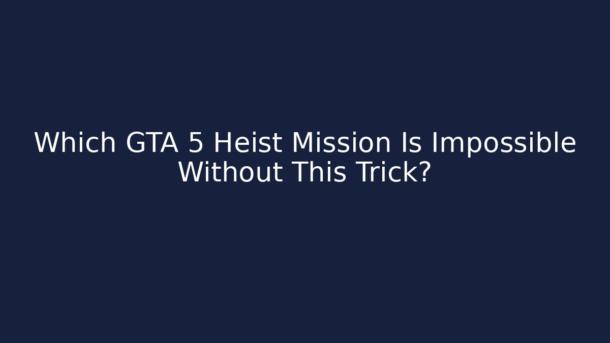 Which GTA 5 Heist Mission Is Impossible Without This Trick?