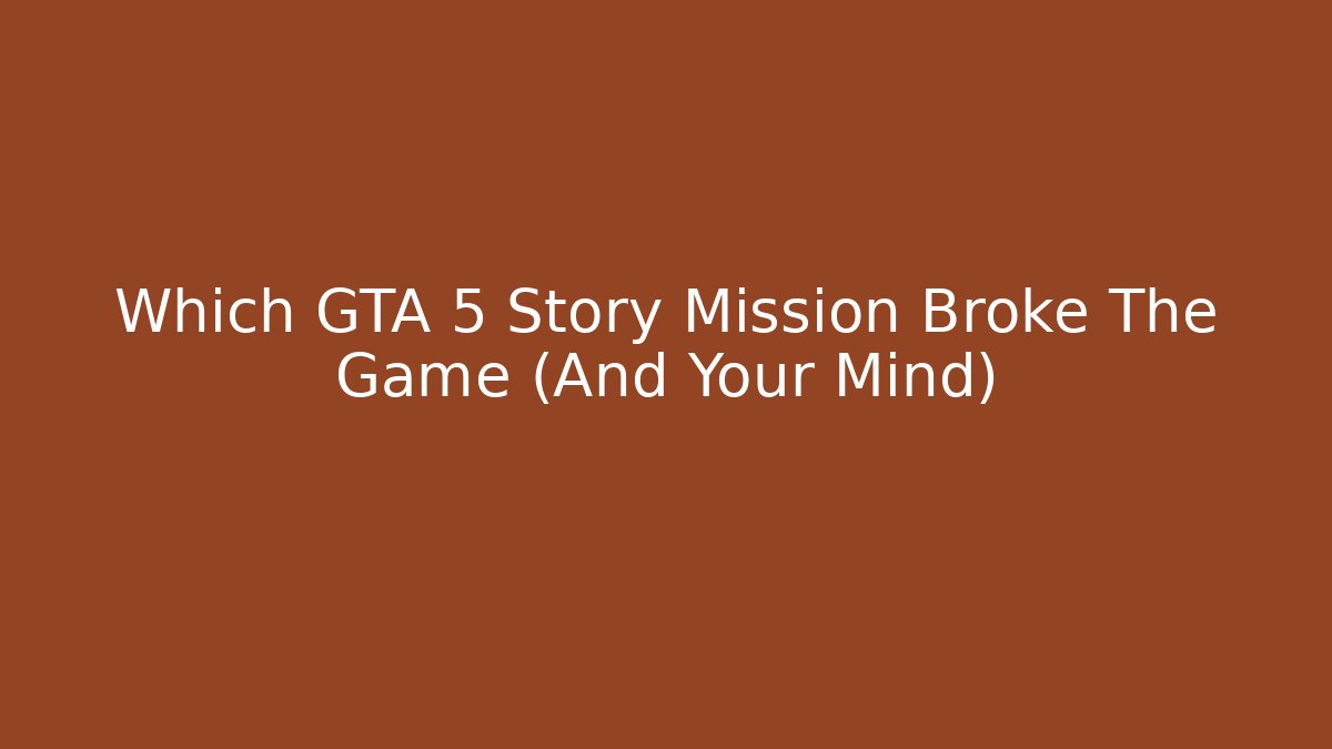 Which GTA 5 Story Mission Broke The Game (And Your Mind)