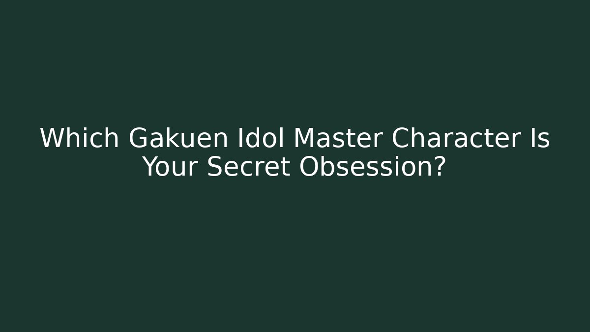 Which Gakuen Idol Master Character Is Your Secret Obsession?