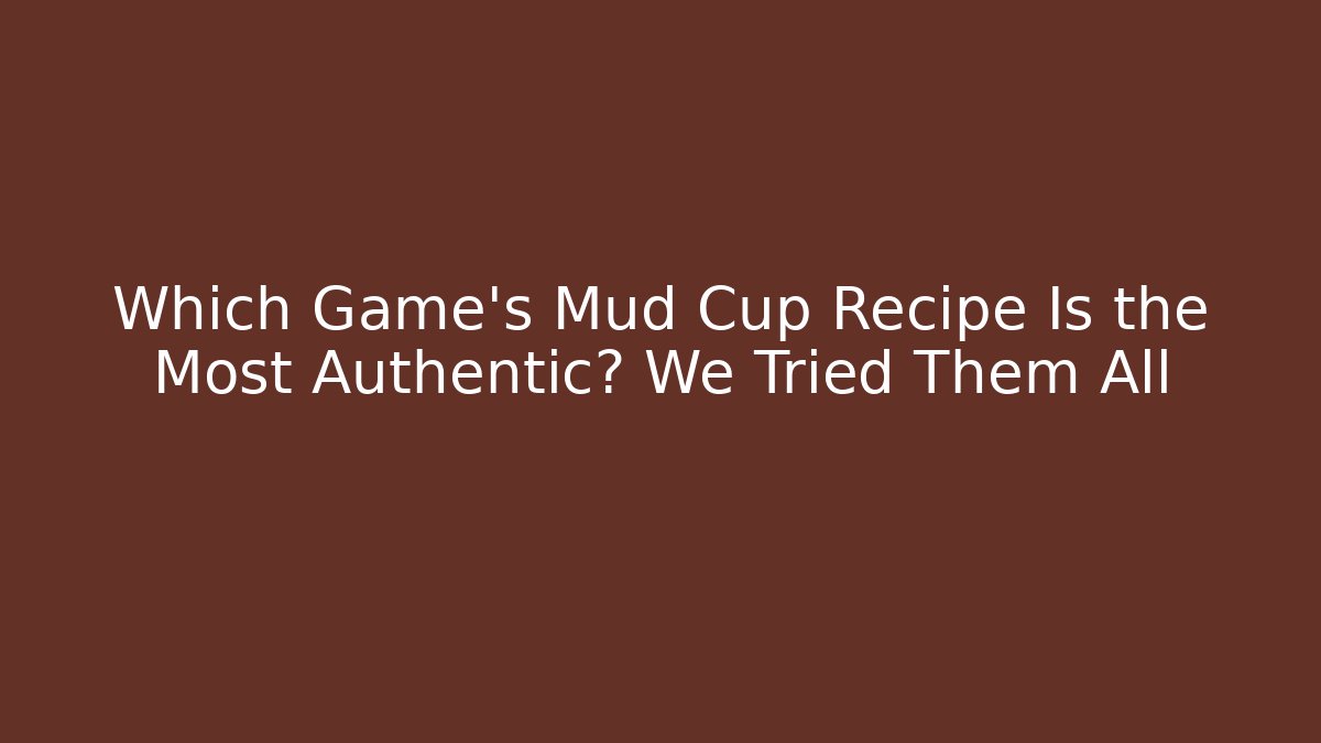 Which Game's Mud Cup Recipe Is the Most Authentic? We Tried Them All