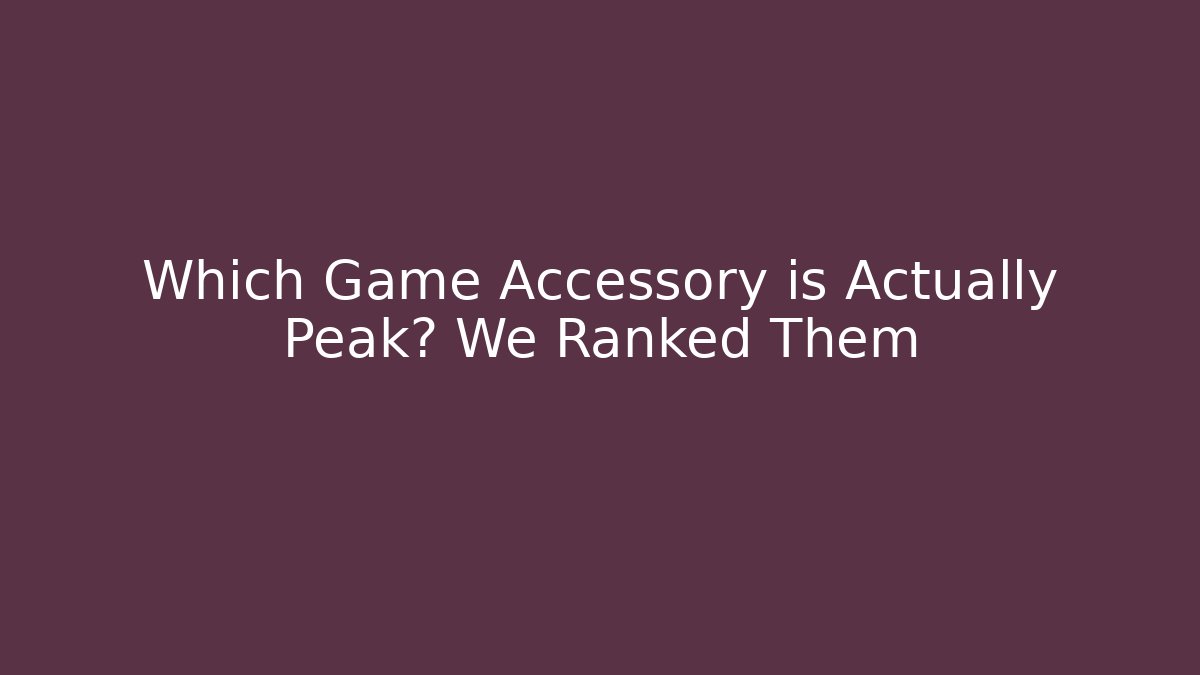 Which Game Accessory is Actually Peak? We Ranked Them